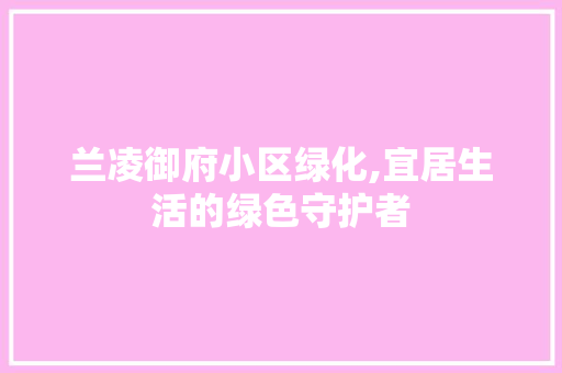 兰凌御府小区绿化,宜居生活的绿色守护者