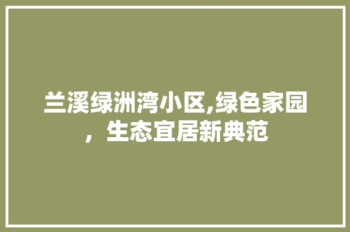 兰溪绿洲湾小区,绿色家园，生态宜居新典范 蔬菜种植