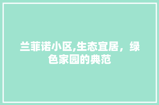 兰菲诺小区,生态宜居，绿色家园的典范