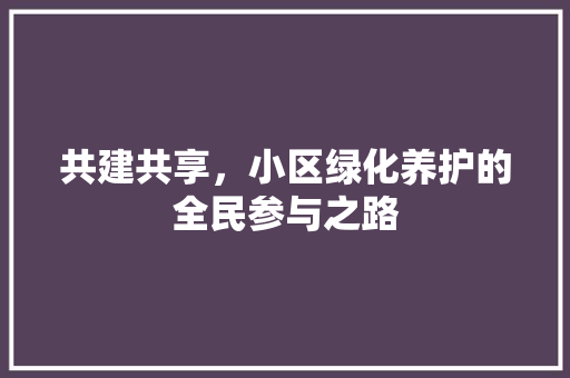 共建共享，小区绿化养护的全民参与之路