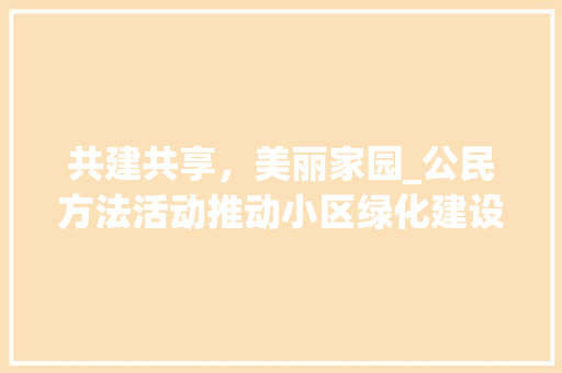 共建共享，美丽家园_公民方法活动推动小区绿化建设