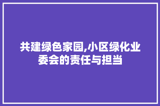 共建绿色家园,小区绿化业委会的责任与担当 水果种植