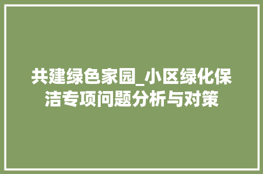 共建绿色家园_小区绿化保洁专项问题分析与对策