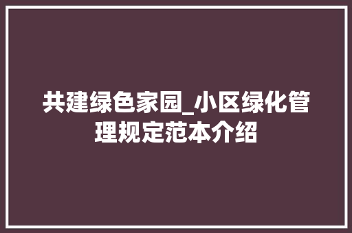 共建绿色家园_小区绿化管理规定范本介绍