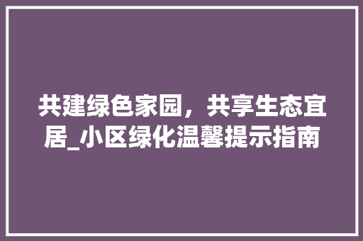 共建绿色家园，共享生态宜居_小区绿化温馨提示指南