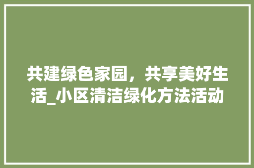 共建绿色家园，共享美好生活_小区清洁绿化方法活动纪实