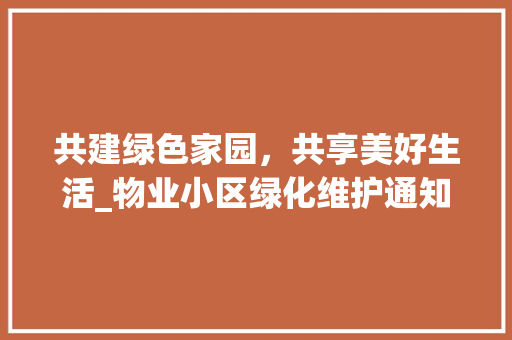 共建绿色家园，共享美好生活_物业小区绿化维护通知解读