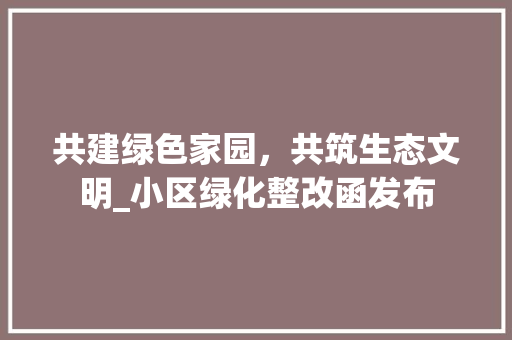 共建绿色家园，共筑生态文明_小区绿化整改函发布