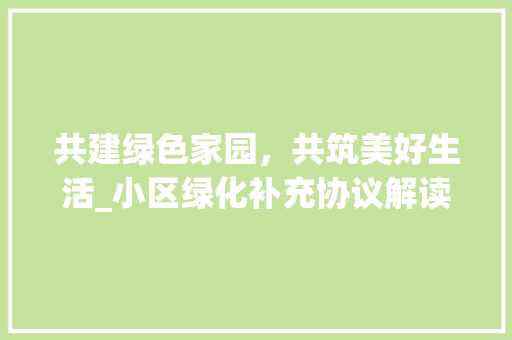 共建绿色家园，共筑美好生活_小区绿化补充协议解读