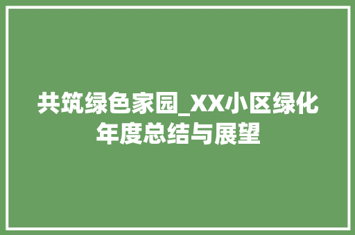 共筑绿色家园_XX小区绿化年度总结与展望