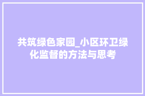 共筑绿色家园_小区环卫绿化监督的方法与思考