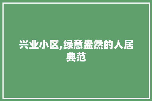 兴业小区,绿意盎然的人居典范