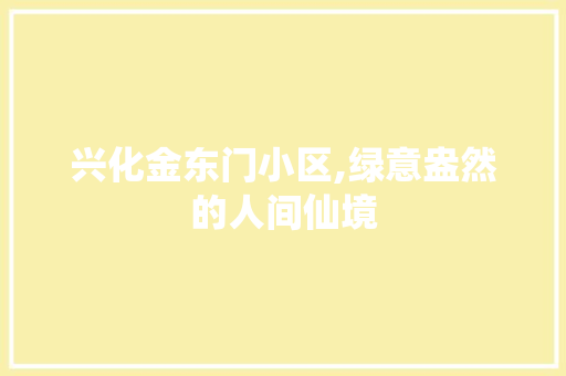 兴化金东门小区,绿意盎然的人间仙境 家禽养殖