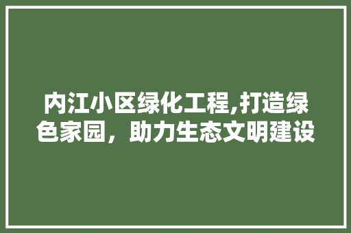 内江小区绿化工程,打造绿色家园，助力生态文明建设 畜牧养殖