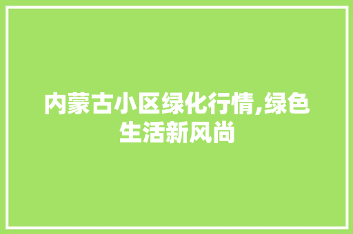 内蒙古小区绿化行情,绿色生活新风尚 家禽养殖