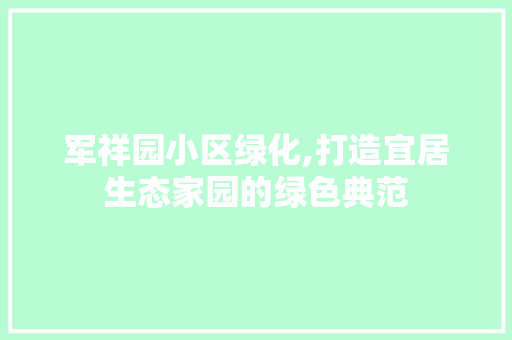 军祥园小区绿化,打造宜居生态家园的绿色典范