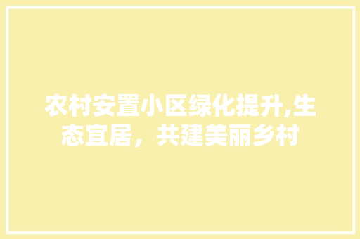 农村安置小区绿化提升,生态宜居，共建美丽乡村