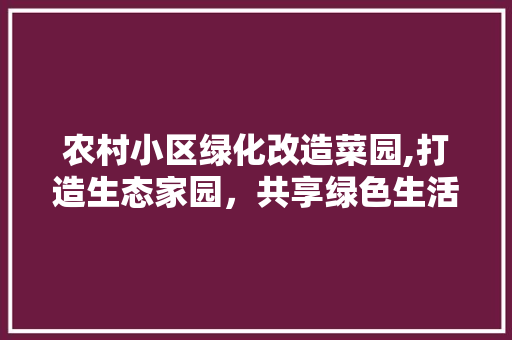 农村小区绿化改造菜园,打造生态家园，共享绿色生活 家禽养殖