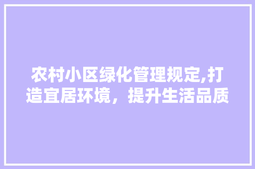 农村小区绿化管理规定,打造宜居环境，提升生活品质 家禽养殖