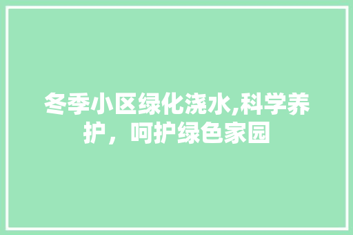 冬季小区绿化浇水,科学养护，呵护绿色家园