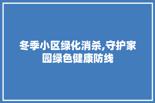 冬季小区绿化消杀,守护家园绿色健康防线