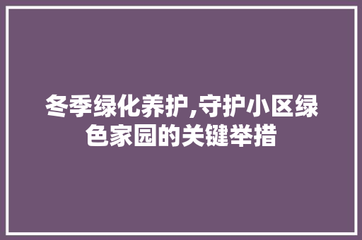 冬季绿化养护,守护小区绿色家园的关键举措