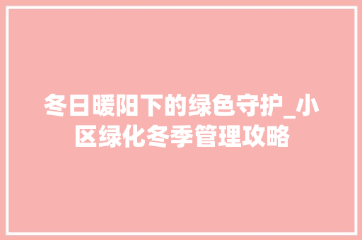 冬日暖阳下的绿色守护_小区绿化冬季管理攻略