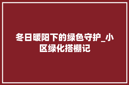 冬日暖阳下的绿色守护_小区绿化搭棚记 水果种植