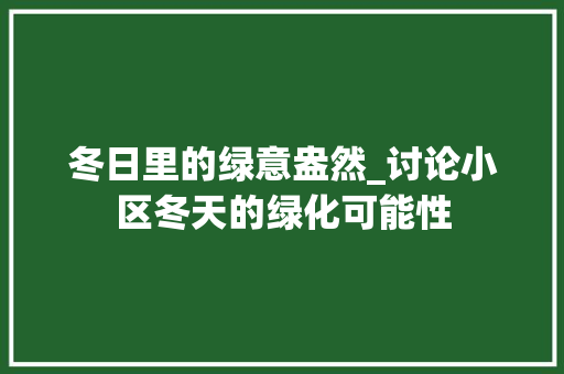 冬日里的绿意盎然_讨论小区冬天的绿化可能性