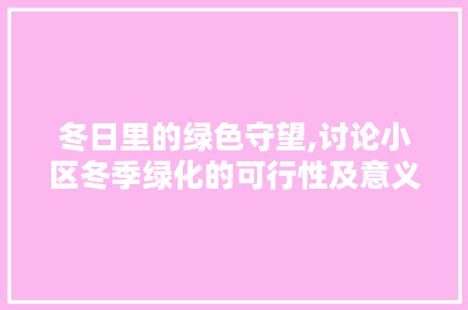 冬日里的绿色守望,讨论小区冬季绿化的可行性及意义