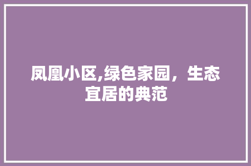 凤凰小区,绿色家园，生态宜居的典范