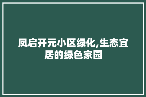 凤启开元小区绿化,生态宜居的绿色家园