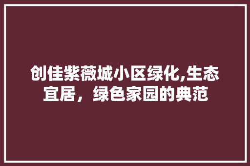 创佳紫薇城小区绿化,生态宜居，绿色家园的典范