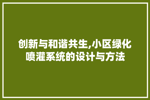 创新与和谐共生,小区绿化喷灌系统的设计与方法