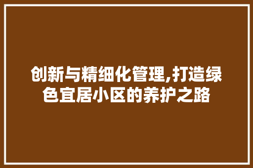 创新与精细化管理,打造绿色宜居小区的养护之路