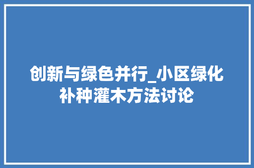 创新与绿色并行_小区绿化补种灌木方法讨论