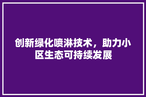 创新绿化喷淋技术，助力小区生态可持续发展