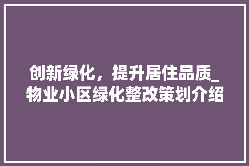 创新绿化，提升居住品质_物业小区绿化整改策划介绍