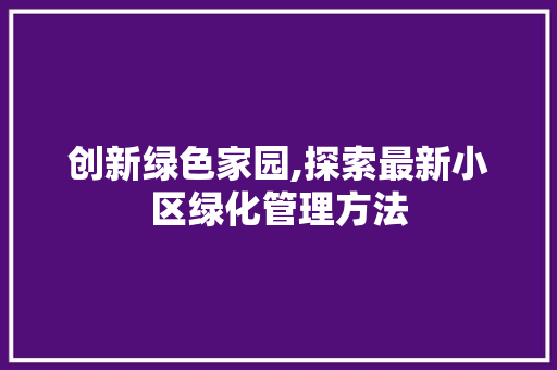 创新绿色家园,探索最新小区绿化管理方法