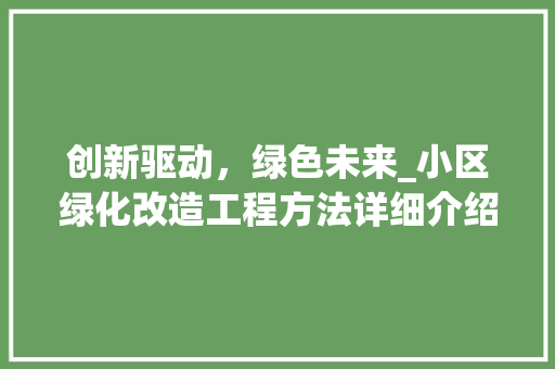 创新驱动，绿色未来_小区绿化改造工程方法详细介绍