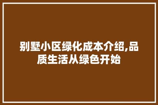 别墅小区绿化成本介绍,品质生活从绿色开始