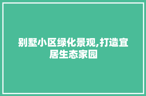 别墅小区绿化景观,打造宜居生态家园