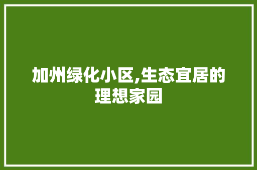 加州绿化小区,生态宜居的理想家园