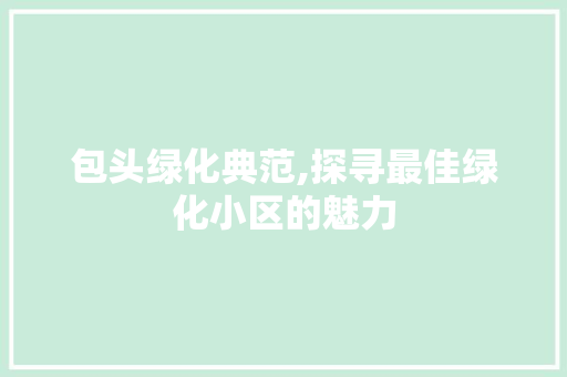 包头绿化典范,探寻最佳绿化小区的魅力 畜牧养殖