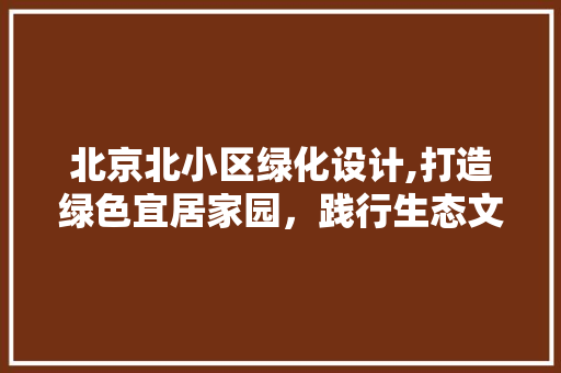 北京北小区绿化设计,打造绿色宜居家园，践行生态文明建设