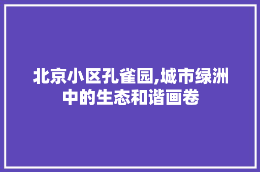 北京小区孔雀园,城市绿洲中的生态和谐画卷