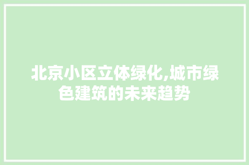 北京小区立体绿化,城市绿色建筑的未来趋势