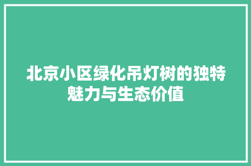 北京小区绿化吊灯树的独特魅力与生态价值