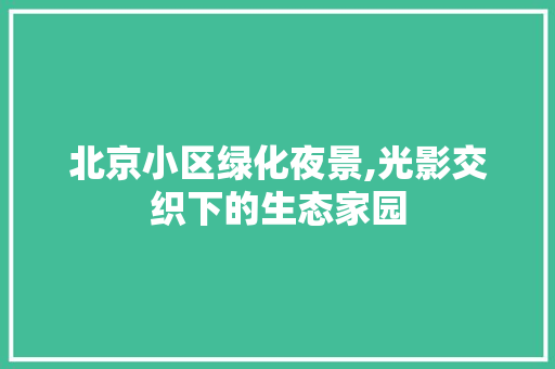 北京小区绿化夜景,光影交织下的生态家园