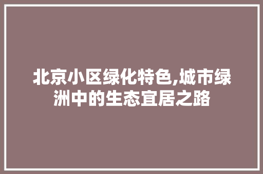 北京小区绿化特色,城市绿洲中的生态宜居之路